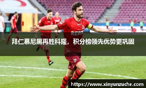拜仁慕尼黑再胜科隆，积分榜领先优势更巩固