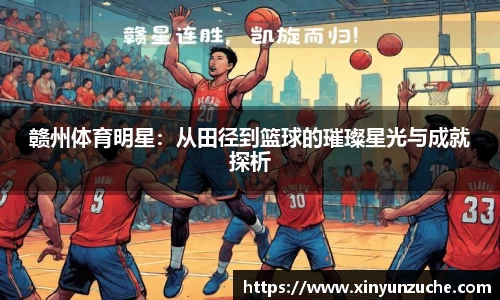 赣州体育明星：从田径到篮球的璀璨星光与成就探析