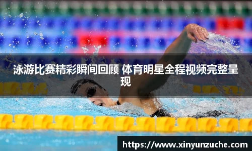 泳游比赛精彩瞬间回顾 体育明星全程视频完整呈现